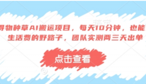 得物种草AI搬运项目，每天10分钟，也能挣生活费的野路子，团队实测两三天出单-阿鑫