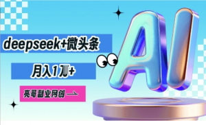 deepseek+微头条，原创图文变现，月入 1W-阿鑫