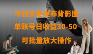 今日头条发布背影图，单账号日收益30-50，可放大操作-阿鑫
