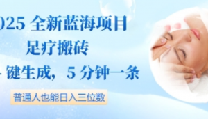 2025全新蓝海项目足疗搬砖，AI-键生成，5分钟一条，普通人也能日入三位数-阿鑫
