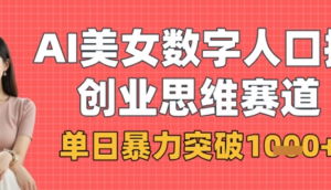 AI美女数字人口播商业思维赛道，单日暴力 突破1k+-阿鑫