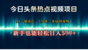 今日头条热点视频项目，AI一键成片，2分钟一条原创视频，新手也能轻松日入几张-阿鑫