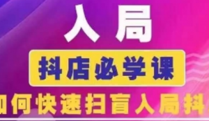 抖音商城运营课程(更新25年4月)，入局抖店必学课，如何快速扫盲入局抖店-阿鑫