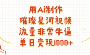 用Ai制作璀璨星河视频，流量非常牛逼，单 日变现多张-阿鑫