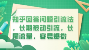 知乎回答问题引流法，长期被动引流，长尾流量，私域变现必学课程-阿鑫