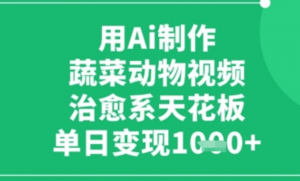 用Ai制作蔬菜动物视频，治愈系天花板，单 日变现1k-阿鑫