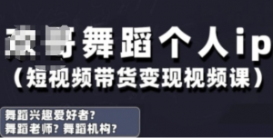抖音舞蹈账号运营与变现实战课,舞蹈个人IP短视频带货变现-阿鑫