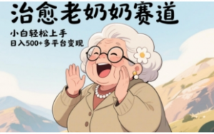 视频号治愈老奶奶赛道，小白轻松上手日入多张，多平台变现-阿鑫