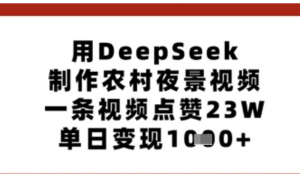 用Deepseek制作农村夜景视频，一条视频点赞23W，单日变现多张-阿鑫