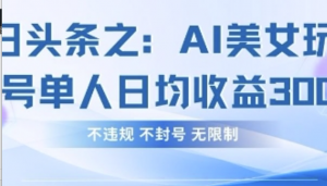 今日头条之AI美女玩法单号单人日均收益3张+，不违规 不封号 无限制-阿鑫