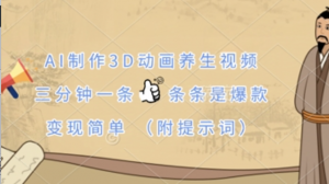AI制作3D动画养生视频，三分钟一条，条条是爆款，变现简单(附提示词)-阿鑫