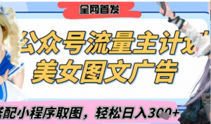 2025最新公众号美女图文流量主计划,搭配小程序取图轻松日入3张+(全网首发)-阿鑫