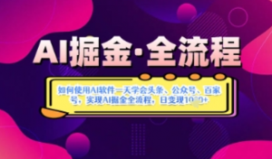 AI掘金实战营揭秘:如何使用AI软件一天学会头条、公众号、百家号，实现AI掘金全流程，日变现数张-阿鑫