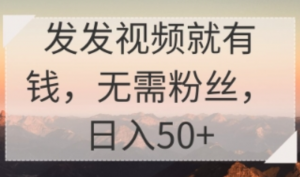 发发视频就有收益，无需粉丝，日入50+-阿鑫
