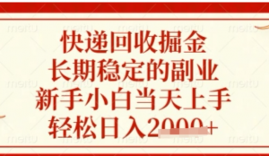 快递回收掘金项目，长期稳定的副业，新手小白当天上手，轻松日入数张【揭秘)-阿鑫