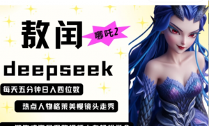 deepseek+哪吒2敖润姑姑走秀+爆款视频，起号快，爆款多，每天五分钟，日入四位数-阿鑫