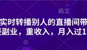 抖音实时转播别人的直播间带货，轻副业重收入，月入过1w-阿鑫