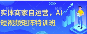 实体商家自运营，AI短视频矩阵特训班-阿鑫