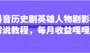 抖音历史剧英雄人物剧影视解说教程，每月 收益嘎嘎香-阿鑫