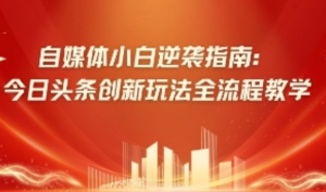 自媒体小白逆袭指南:今日头条创新玩法全 流程教学-阿鑫