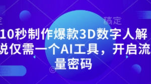 10秒制作爆款3D数字人解说仅需一个AI工具，开启流量密码-阿鑫