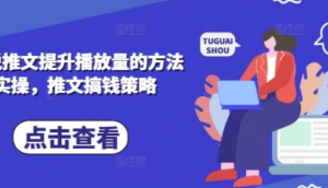 小说推文提升播放量的方法实操，推文搞钱 策略-阿鑫