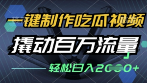 一键制作吃瓜视频，全平台发布，撬动百万流量，小白轻松上手，日入多张【揭秘)-阿鑫