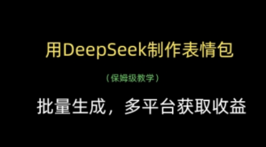 用DeepSeek制作表情包，批量生成，多平台获取收益-阿鑫