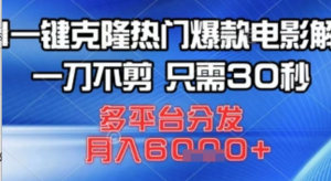AI-键克隆热门爆款电影解说，一刀不剪只需30秒，多平台分发，月入6k-阿鑫