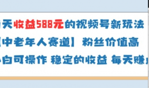 当天收益588的视频号分成计划新玩法中老年人赛道粉丝价值高-阿鑫