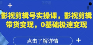 影视剪辑号实操课,影视剪辑带货变现,0基础极速变现-阿鑫