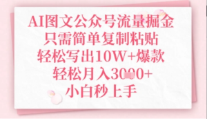 AI图文公众号流量掘金，只需简单复制粘贴，轻松写出10W+爆款，轻松月入3k+小白秒上手-阿鑫