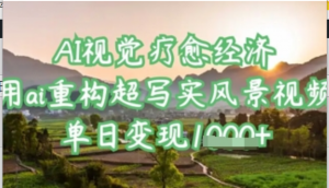 AI视觉疗愈经济:用ai重构超写实风景视频，单日变现多张-阿鑫