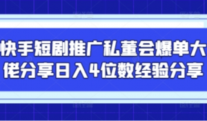 快手短剧推广私董会爆单大佬分享日入4位数经验分享-阿鑫