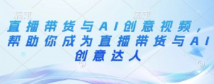 直播带货与AI创意视频,帮助你成为直播带货与AI创意达人-阿鑫