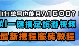 小白单号也能月入1500?AI-键搞定旅游 视频，最新携程搬砖教程-阿鑫