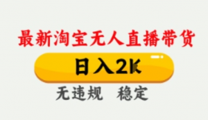 4月最新淘宝无人直播带货，日入数张，不违规不封号，独家技术，操作简单【揭秘-阿鑫