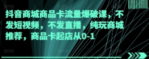 抖音商城商品卡流量爆破课，纯玩商城推荐，商品卡起店从0-1-阿鑫