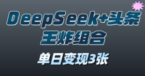 2025年DeepSeek头条王炸组合，单日变 现3张-阿鑫