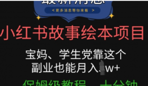 小红书故事绘本项目，宝妈、学生党靠这个副业也能月入过w+保姆级教程，十分钟一条原创爆款视频-阿鑫