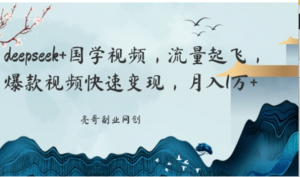 deepseek国学视频，流量起飞，爆款视频快速变现，月入1w-阿鑫