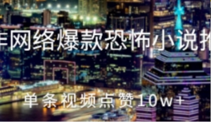 制作网络爆款恐怖小说推文，单条视频点赞10w+-阿鑫