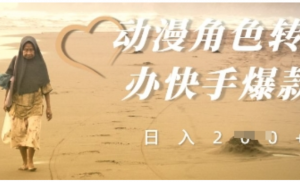 动漫角色转手办快手爆款,快速吸引流量 日入2张-阿鑫