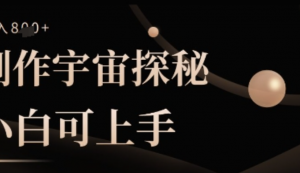 制作宇宙探秘撸视频号分成收益，小自可上手日入多张-阿鑫