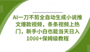 AI-刀不剪全自动生成小说推文爆款视频条条视频上热门，新手小白也能当天日入数张-阿鑫