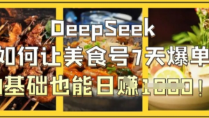 Deepseek如何让美食号7天爆单，0基础也 能日入1k-阿鑫