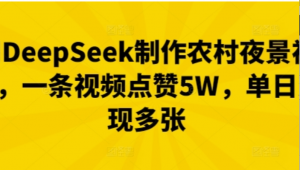 用DeepSeek制作农村夜景视频，一条视频点赞5W，单日变现多张-阿鑫