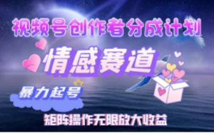视频号创作者分成计划之情感赛道，暴力起号，实现月睡后收入过w+矩阵操作无限放大收益-阿鑫