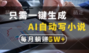只需一键生成，AI自动写小说，实现躺着也能写作，每月收益过1w【揭秘】-阿鑫