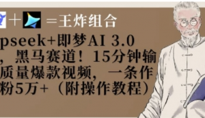 Deepseek+即梦AI3.0玩法，黑马赛道!15分钟输出高质量爆款视频，一条作品涨粉 5W+-阿鑫